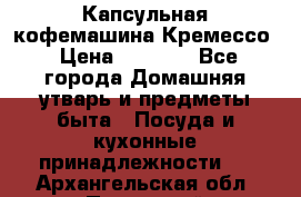 Капсульная кофемашина Кремессо › Цена ­ 2 500 - Все города Домашняя утварь и предметы быта » Посуда и кухонные принадлежности   . Архангельская обл.,Пинежский 
